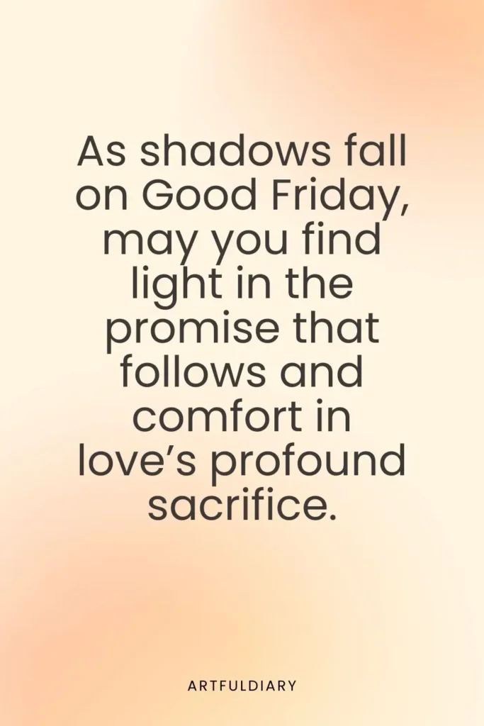 As shadows fall on Good Friday, may you find light in the promise that follows and comfort in love’s profound sacrifice. quotes