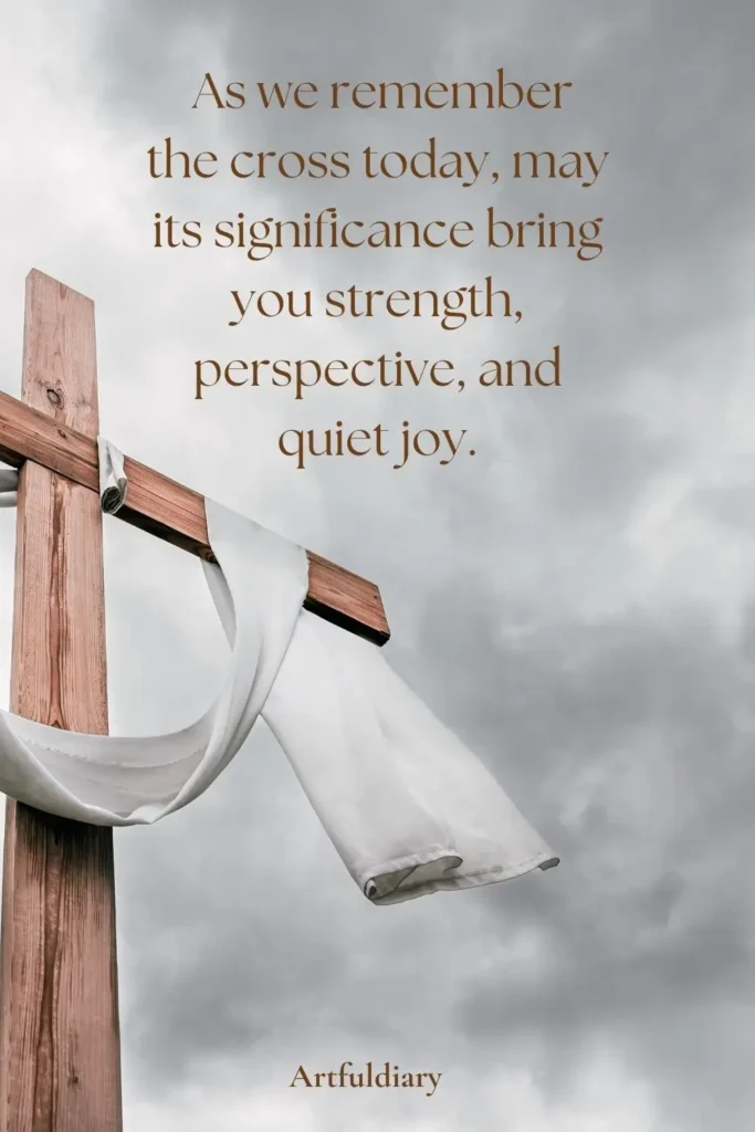 As we remember the cross today, may its significance bring you strength, perspective, and quiet joy. quotes
