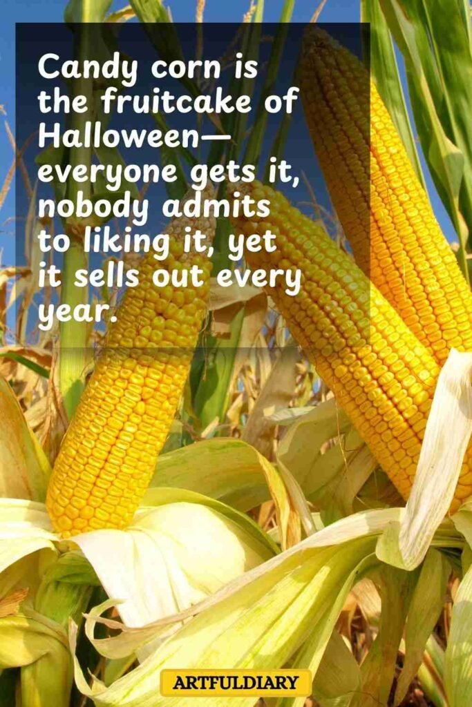 Candy corn is the fruitcake of Halloween—everyone gets it, nobody admits to liking it, yet it sells out every year, corn puns
