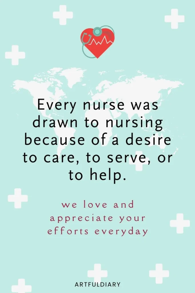 Every nurse was drawn to nursing because of a desire to care, to serve, or to help. we love and appreciate your efforts everyday, quote