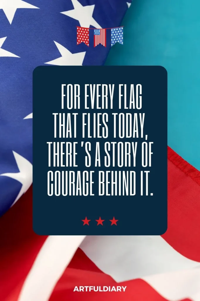 For every flag that flies today, there’s a story of courage behind it. quotes
