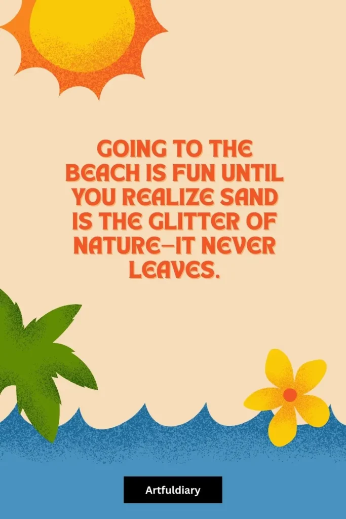 Going to the beach is fun until you realize sand is the glitter of nature—it never leaves, summer puns