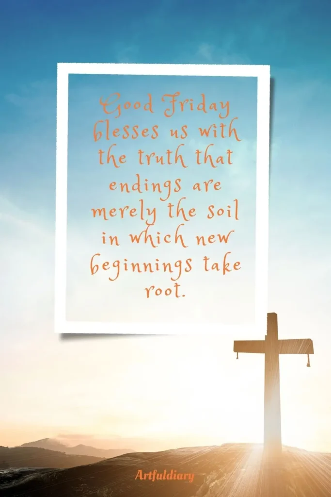Good Friday blesses us with the truth that endings are merely the soil in which new beginnings take root. quotes