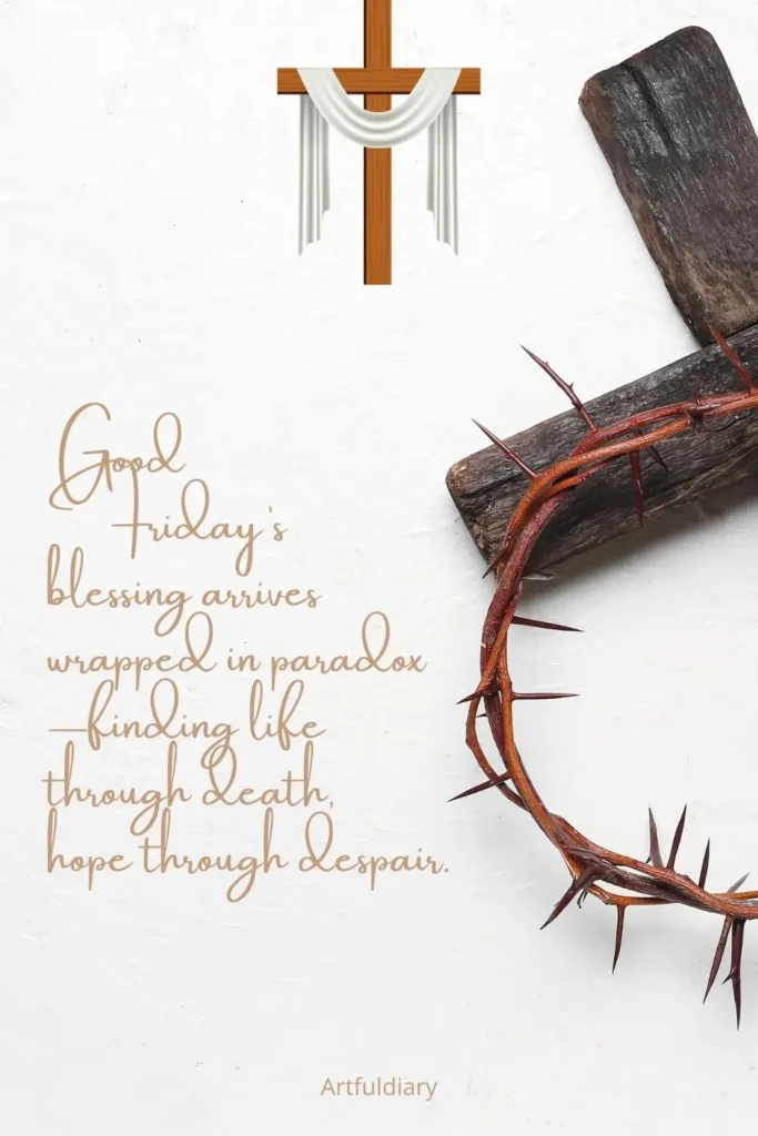 Good Friday’s blessing arrives wrapped in paradox—finding life through death, hope through despair. quotes