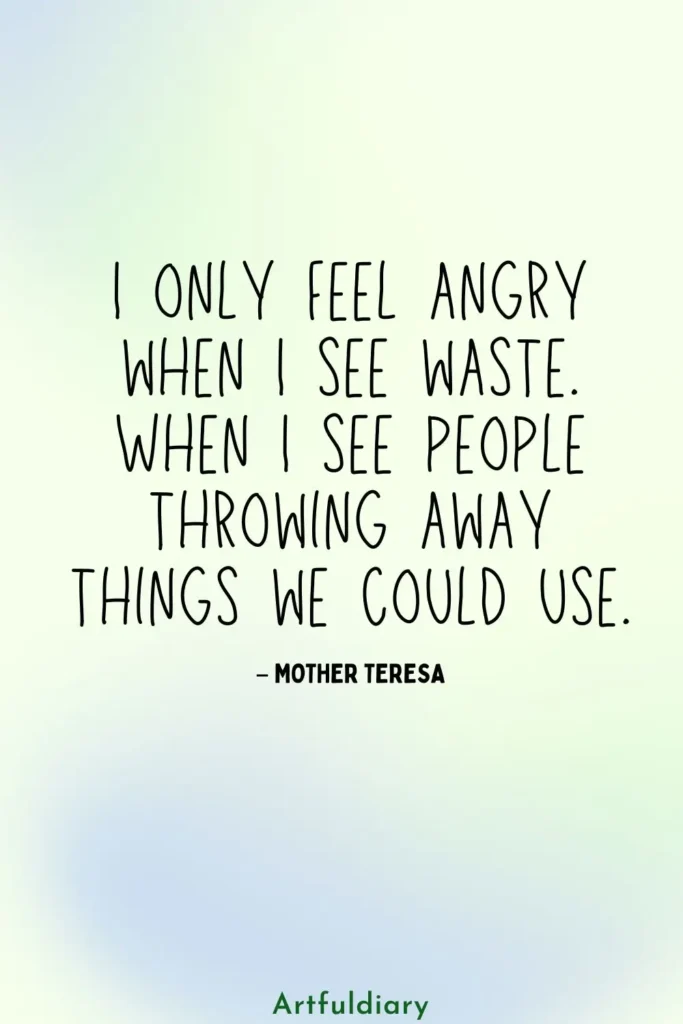 I only feel angry when I see waste. When I see people throwing away things we could use, quotes