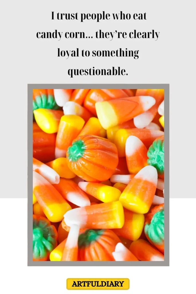 I trust people who eat candy corn… they’re clearly loyal to something questionable, corn puns