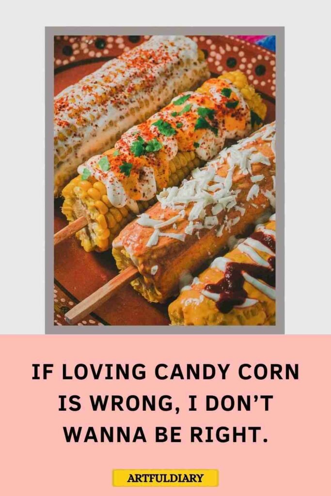 If loving candy corn is wrong, I don’t wanna be right, corn puns