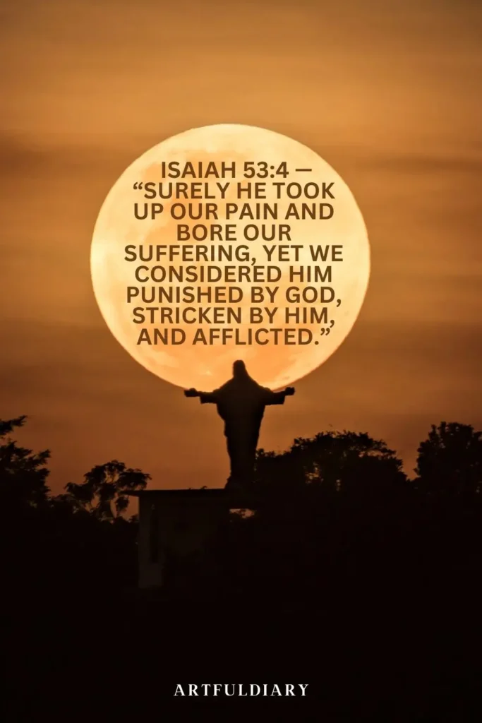 Isaiah 53_4 — “Surely he took up our pain and bore our suffering, yet we considered him punished by God, stricken by him, and afflicted.” quotes