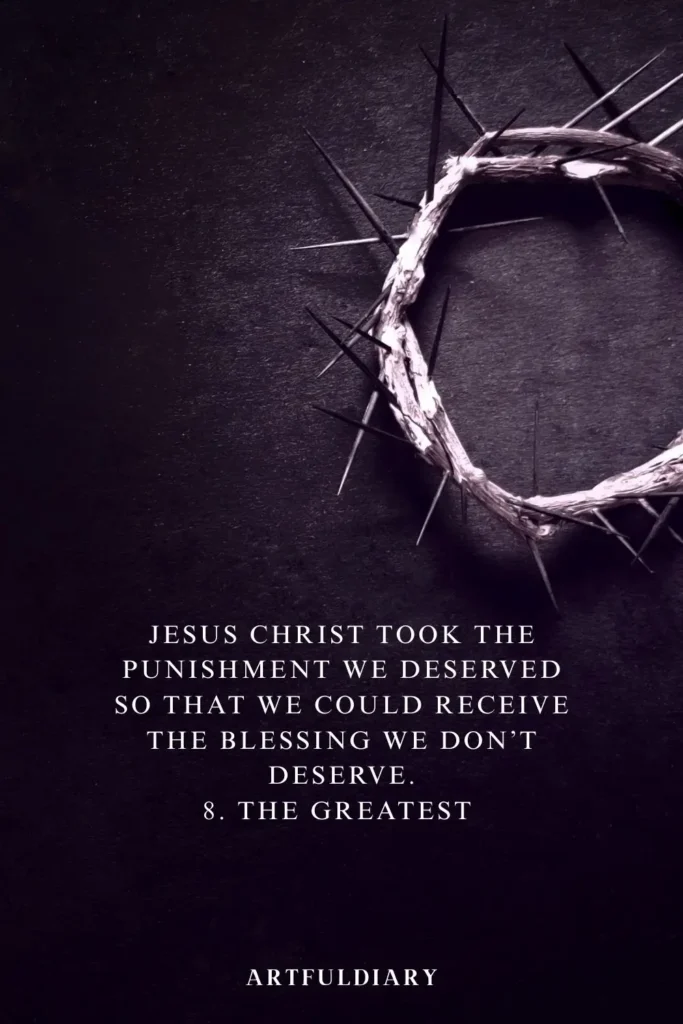 Jesus Christ took the punishment we deserved so that we could receive the blessing we don’t deserve. 8. The greatest quotes