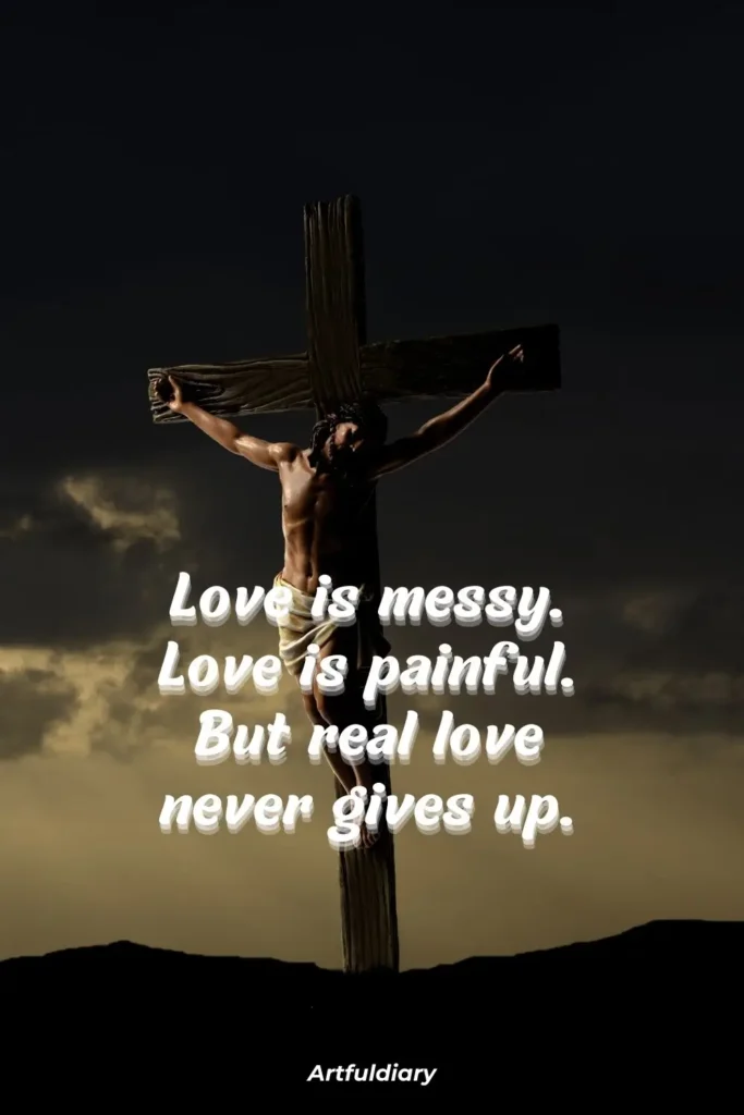 Love is messy. Love is painful. But real love never gives up. quotes