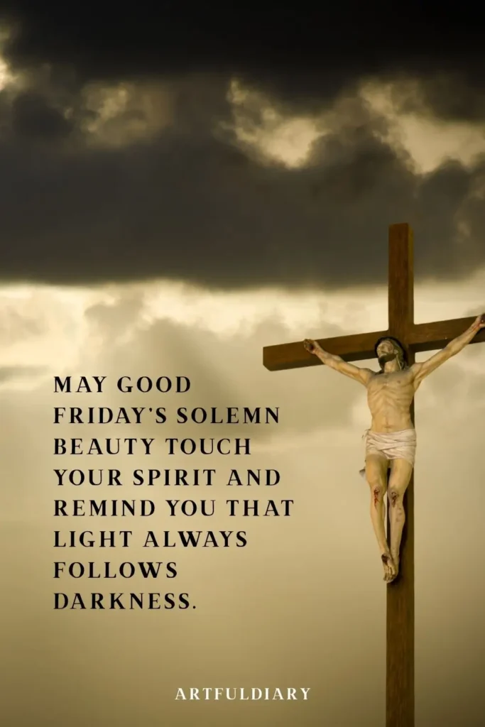May Good Friday’s solemn beauty touch your spirit and remind you that light always follows darkness. quotes