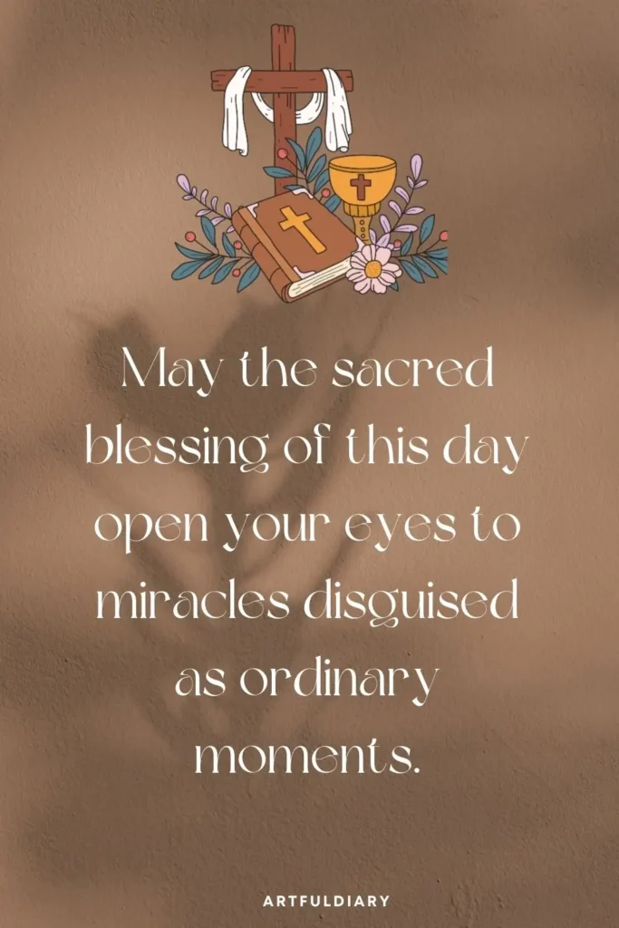 May the sacred blessing of this day open your eyes to miracles disguised as ordinary moments. quotes