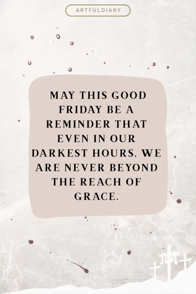 May this Good Friday be a reminder that even in our darkest hours, we are never beyond the reach of grace. quotes