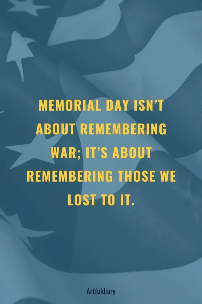 Memorial Day isn’t about remembering war, its about remembering those we lost to it, quote