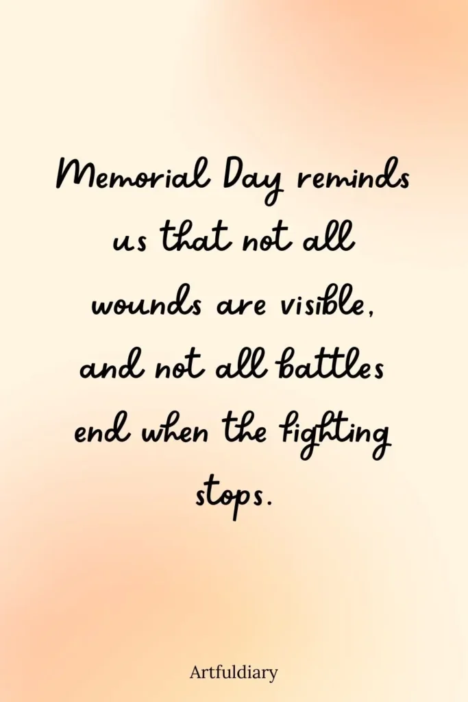 Memorial Day reminds us that not all wounds are visible, and not all battles end when the fighting stops. quotes