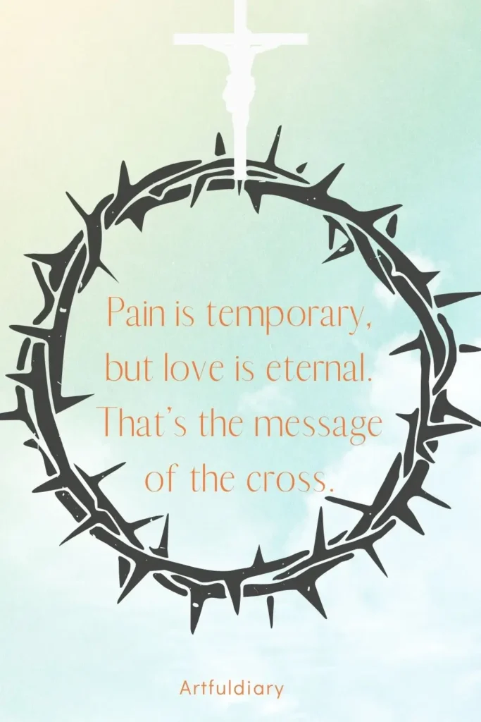 Pain is temporary, but love is eternal. That’s the message of the cross. quotes