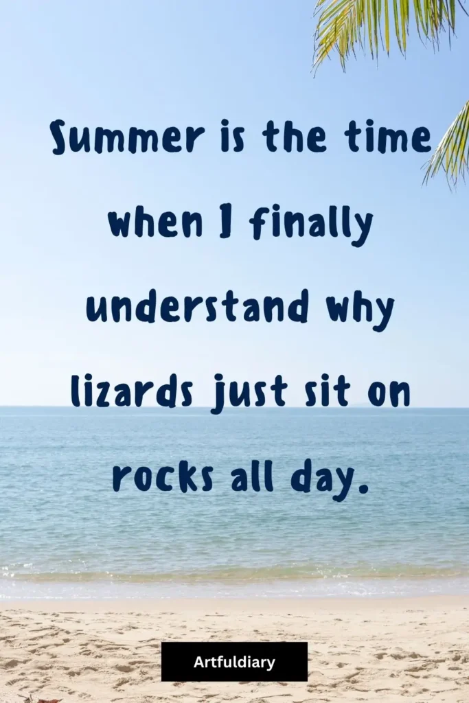 Summer is the time when I finally understand why lizards just sit on rocks all day, summer puns
