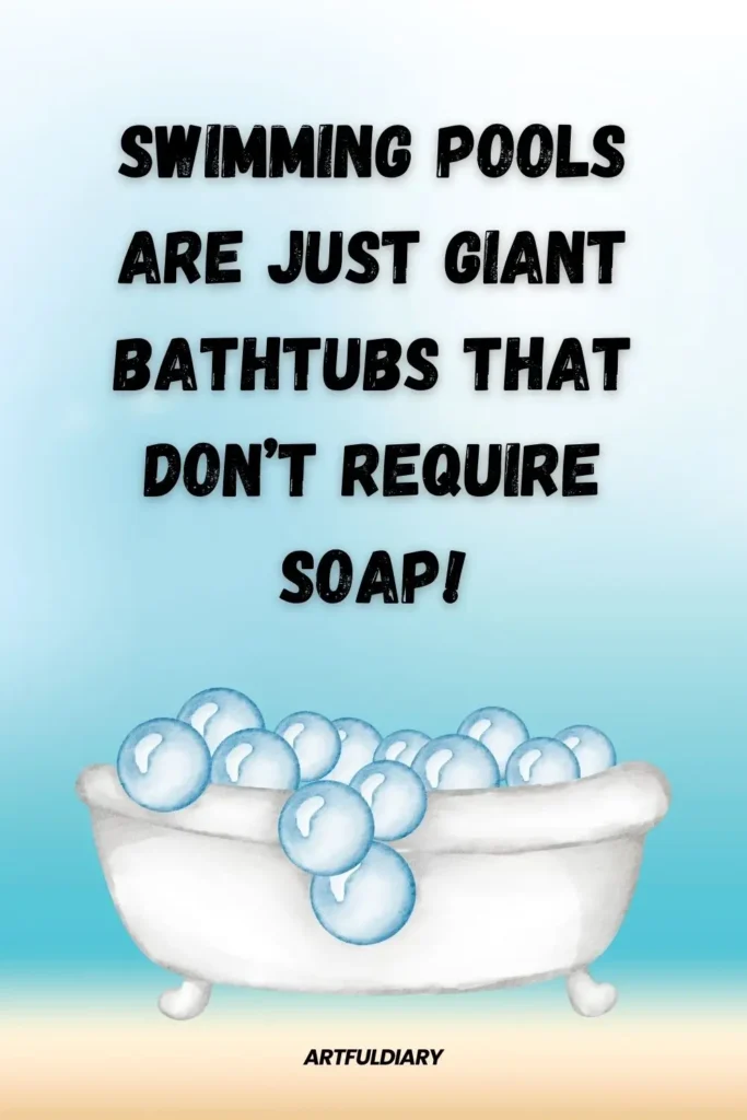 Swimming pools are just giant bathtubs that don’t require soap! summer puns