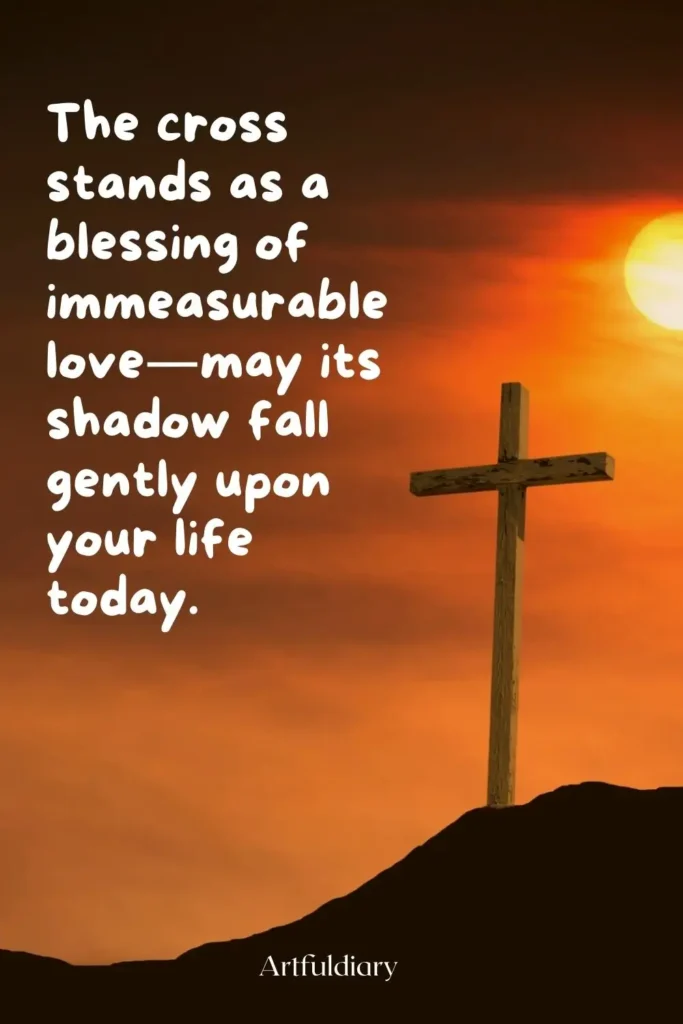 The cross stands as a blessing of immeasurable love—may its shadow fall gently upon your life today. quotes