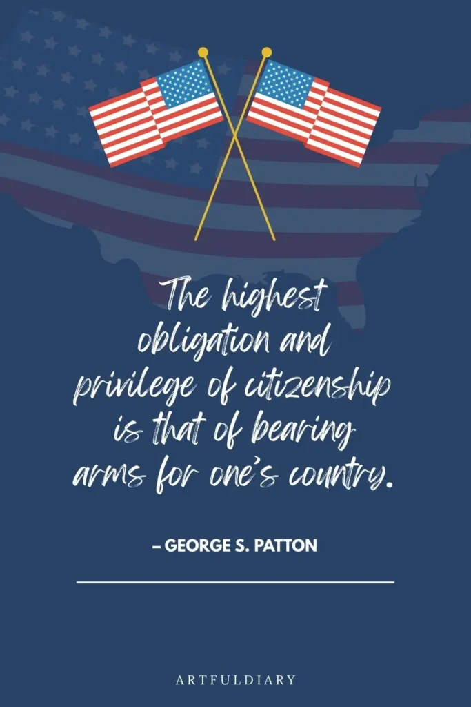 The highest obligation and privilege of citizenship is that of bearing arms for one’s country. – George S. Patton, quotes