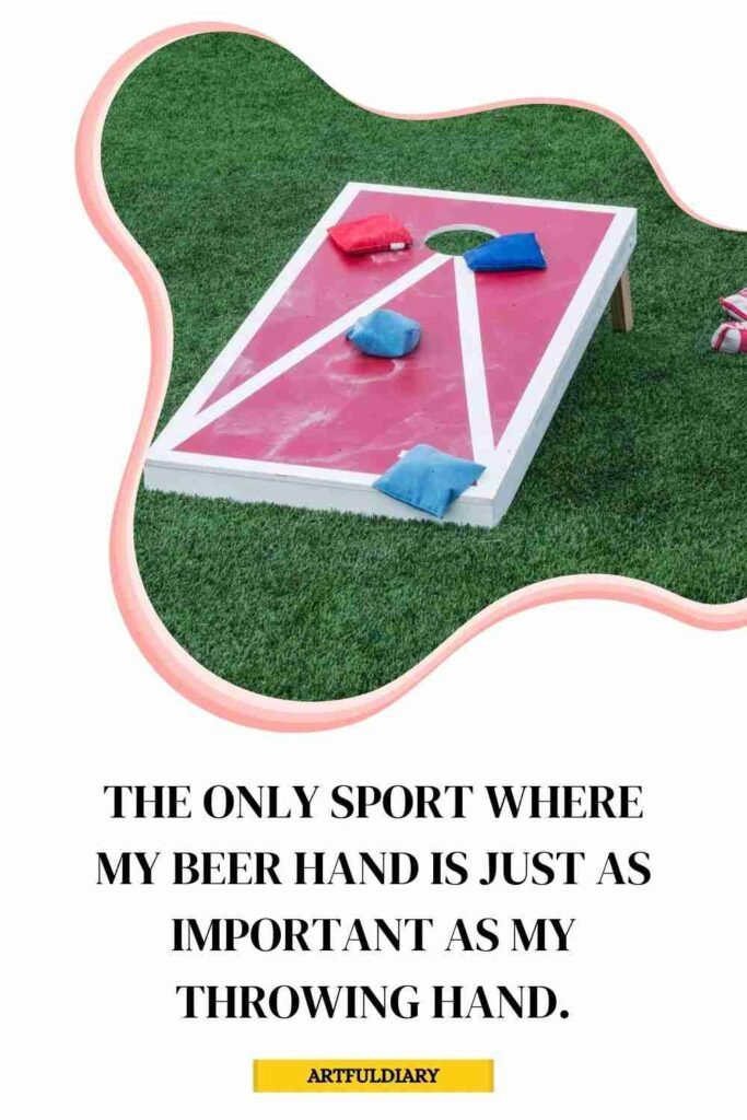 The only sport where my beer hand is just as important as my throwing hand, corn puns