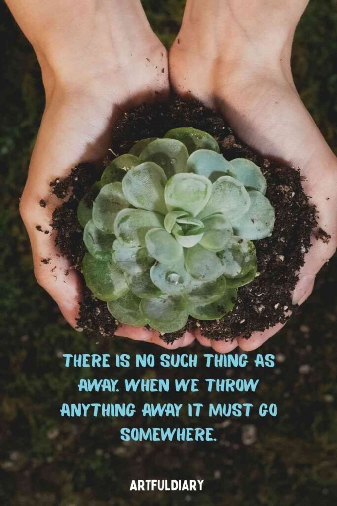 There is no such thing as away. When we throw anything away it must go somewhere, quotes.