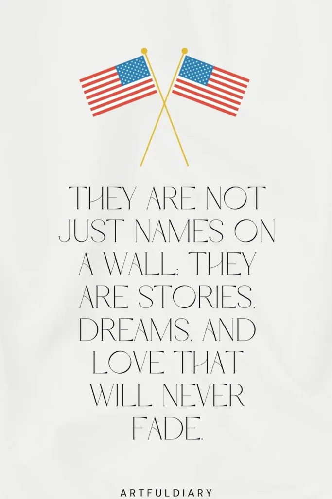 They are not just names on a wall, they are stories, dreams and love that will never fade, memorial day quotes