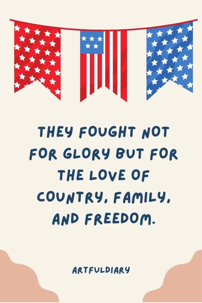They fought not for glory but for the love of country, family, and freedom. quotes