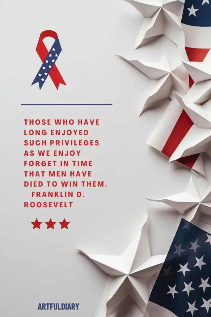Those who have long enjoyed such privileges as we enjoy forget in time that men have died to win them. – Franklin D. Roosevelt, quotes