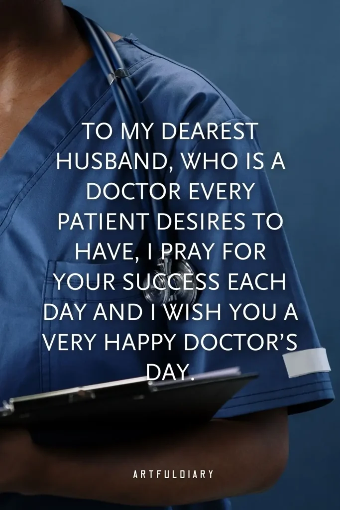 To my dearest husband, who is a doctor every patient desires to have, I pray for your success each day and I wish you a very Happy Doctor’s Day, quote