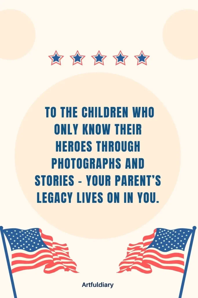 To the children who only know their heroes through photographs and stories – your parent’s legacy lives on in you. quotes