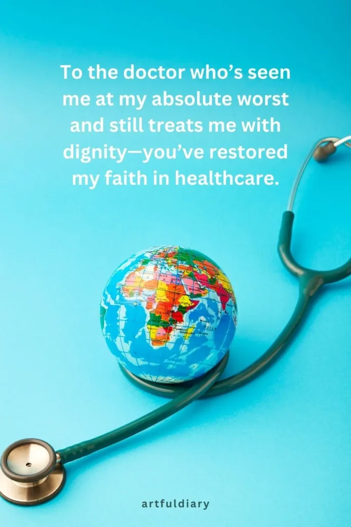 To the doctor who’s seen me at my absolute worst and still treats me with dignity—you’ve restored my faith in healthcare, quote