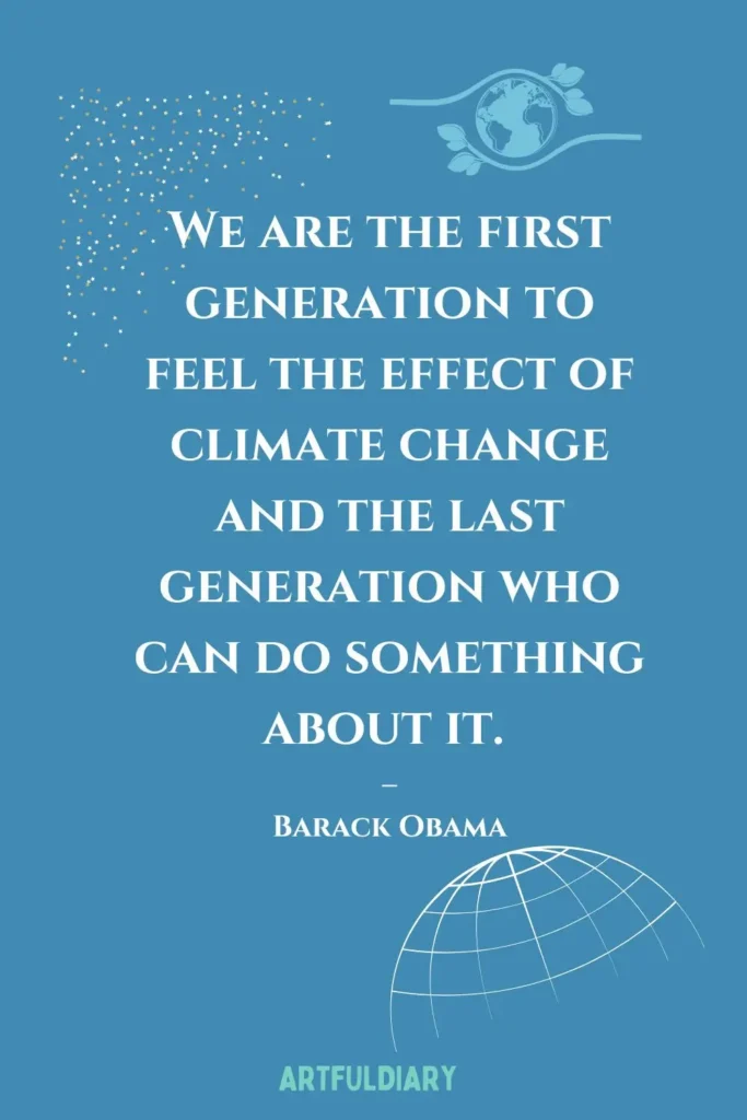 We are the first generation to feel the effect of climate change and the last generation who can do something about it, quotes