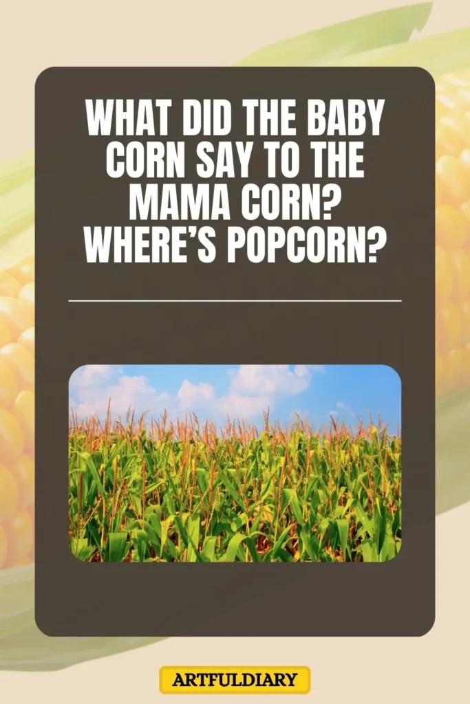 What did the baby corn say to the mama corn? Where’s popcorn? corn puns