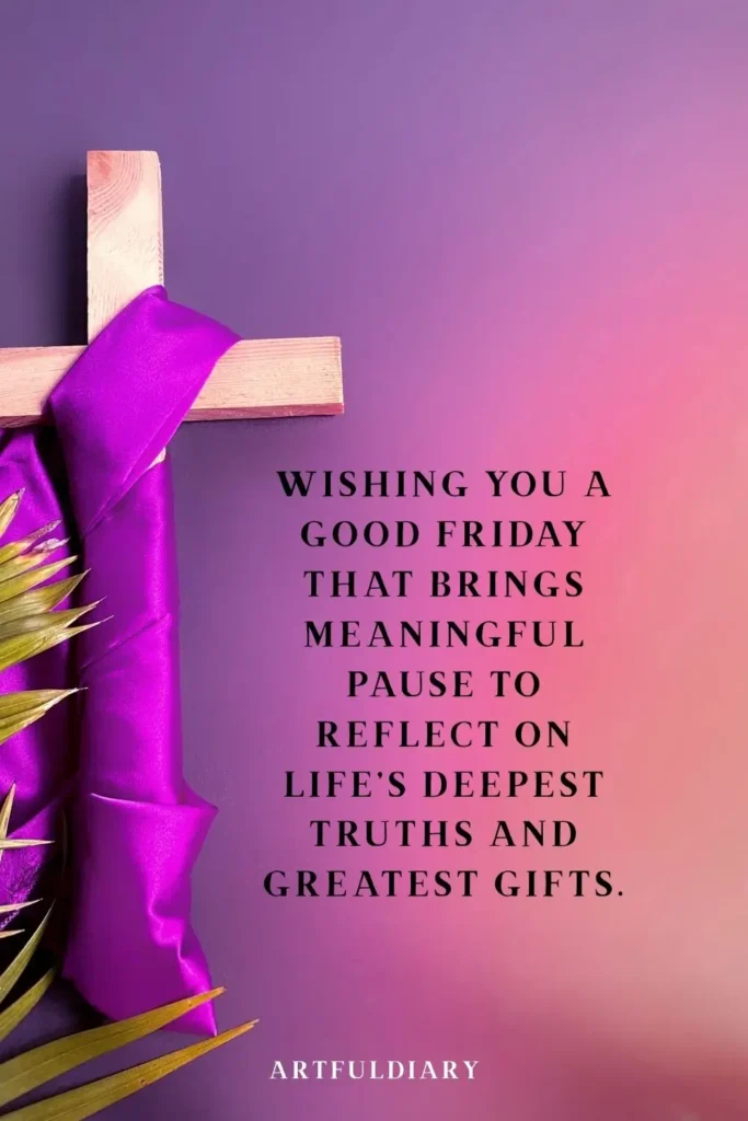 Wishing you a Good Friday that brings meaningful pause to reflect on life’s deepest truths and greatest gifts. quotes