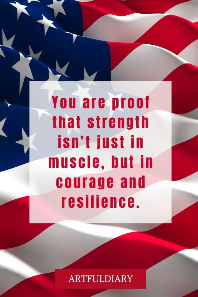 You are proof that strength isn’t just in muscle, but in courage and resilience. quotes