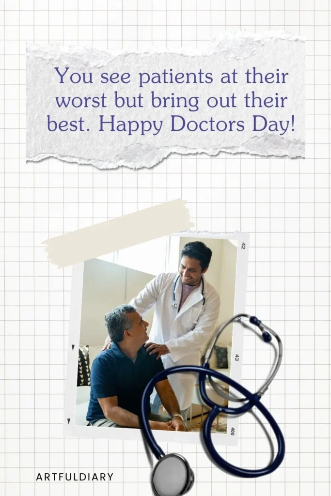 You see patients at their worst but bring out their best. Happy Doctors Day! quote