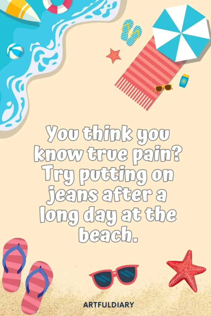 You think you know true pain_ Try putting on jeans after a long day at the beach, summer puns