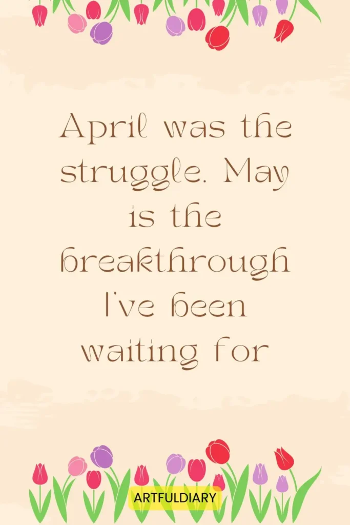 April was the struggle. May is the breakthrough I've been waiting for. quote