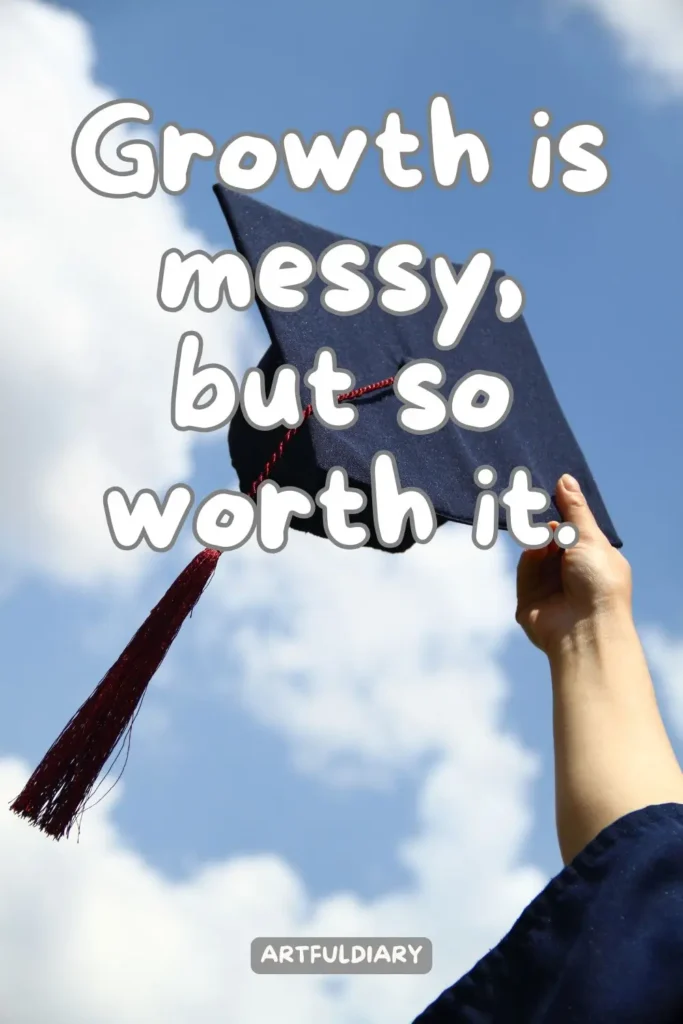 Growth is messy, but so worth it, Quotes
