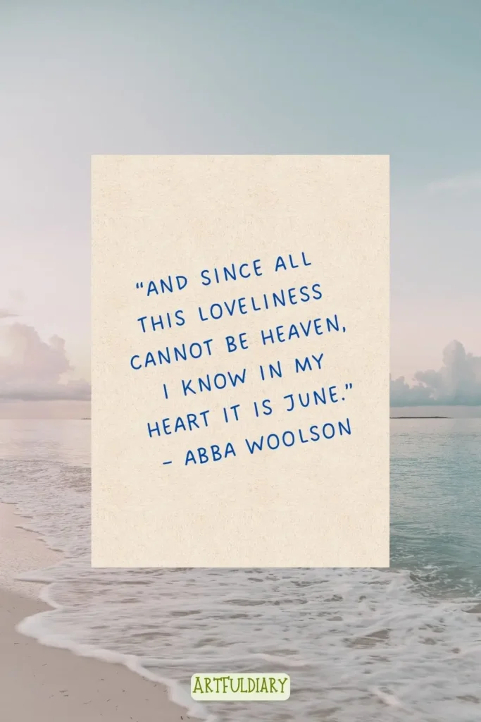 “And since all this loveliness cannot be Heaven, I know in my heart it is June.” – Abba Woolson,Quotes