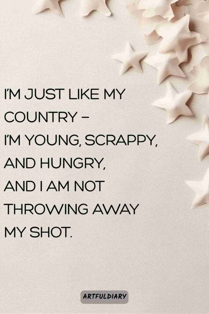 I’m just like my country — I’m young, scrappy, and hungry, and I am not throwing away my shot, Quotes
