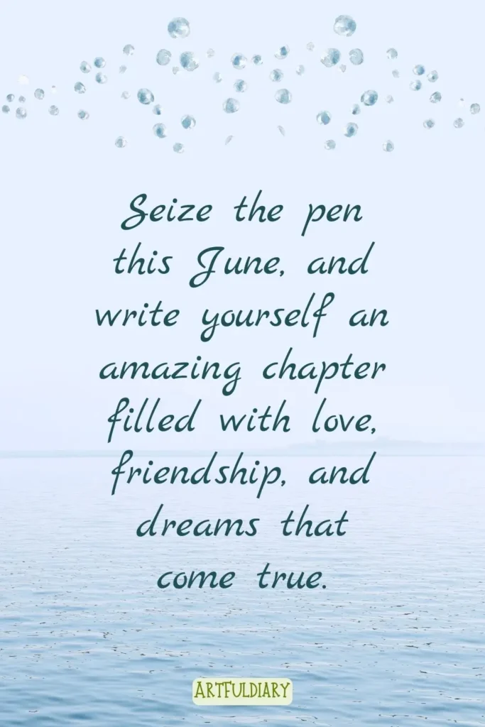 Seize the pen this June, and write yourself an amazing chapter filled with love, friendship, and dreams that come true. Quotes
