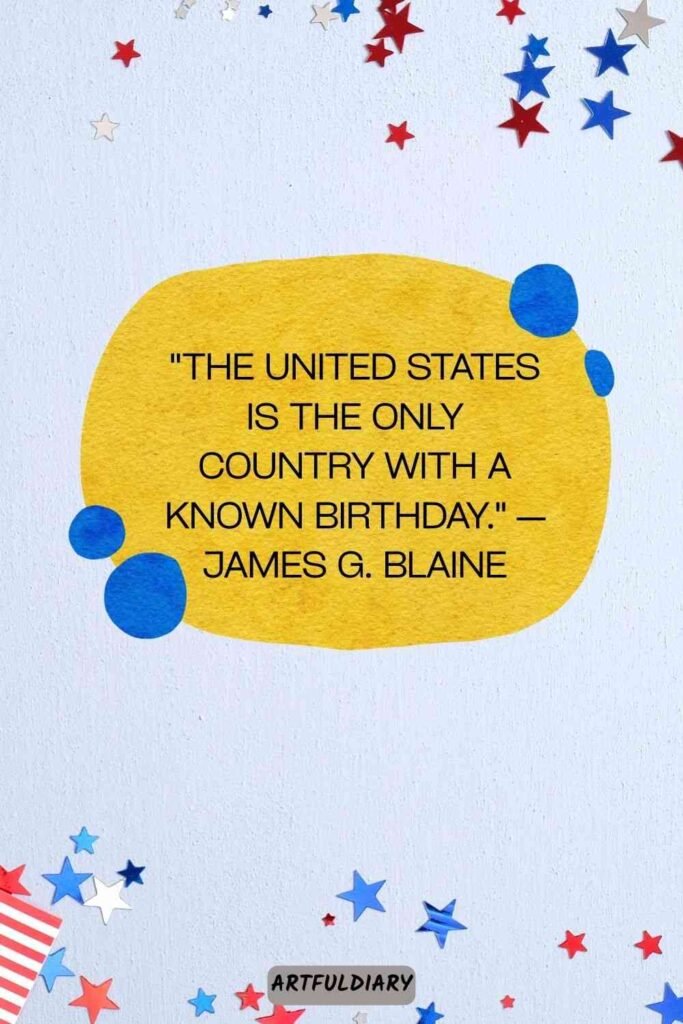 The United States is the only country with a known birthday. — James G. Blaine, Quotes