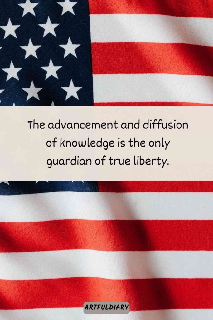 The advancement and diffusion of knowledge is the only guardian of true liberty, Quotes