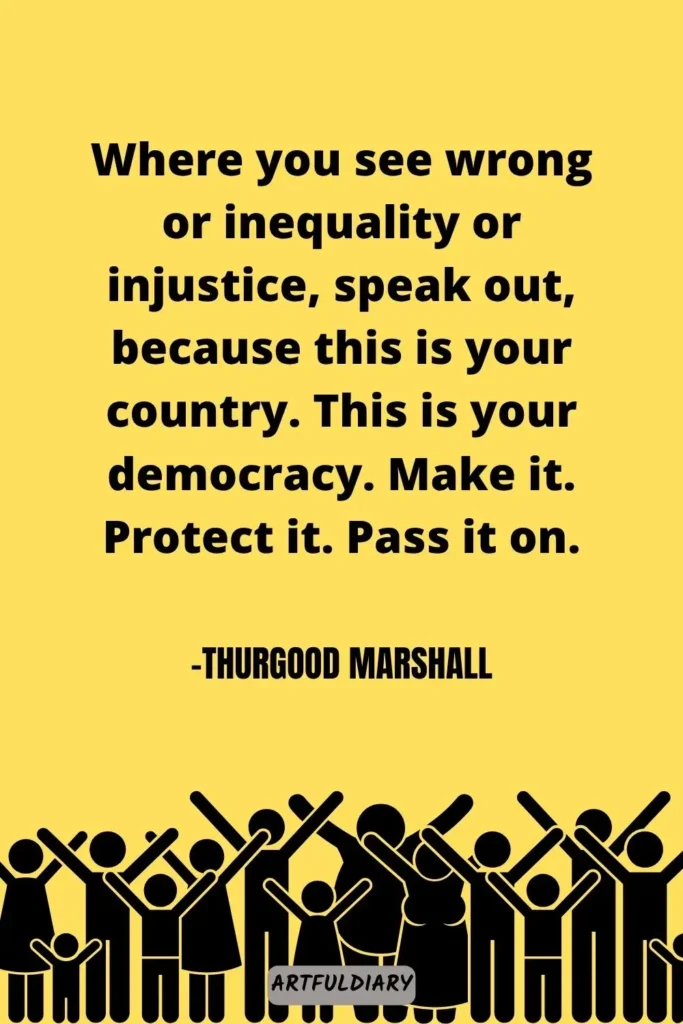 Where you see wrong or inequality or injustice, speak out, because this is your country. This is your democracy. Make it. Protect it. Pass it on, Quotes