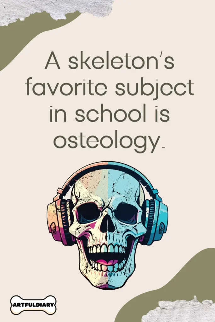 A skeleton’s favorite subject in school is osteology, Bone Puns