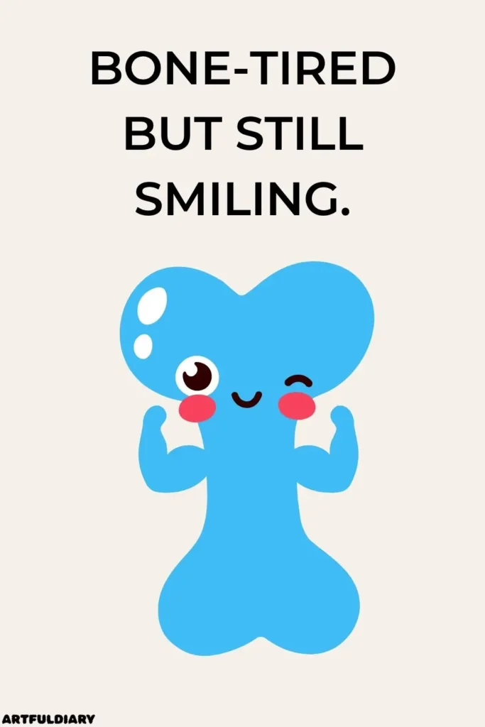 Bone-tired but still smiling. puns