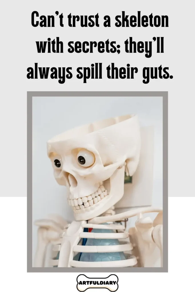 Can't trust a skeleton with secrets, they'll Always spill their guts, puns