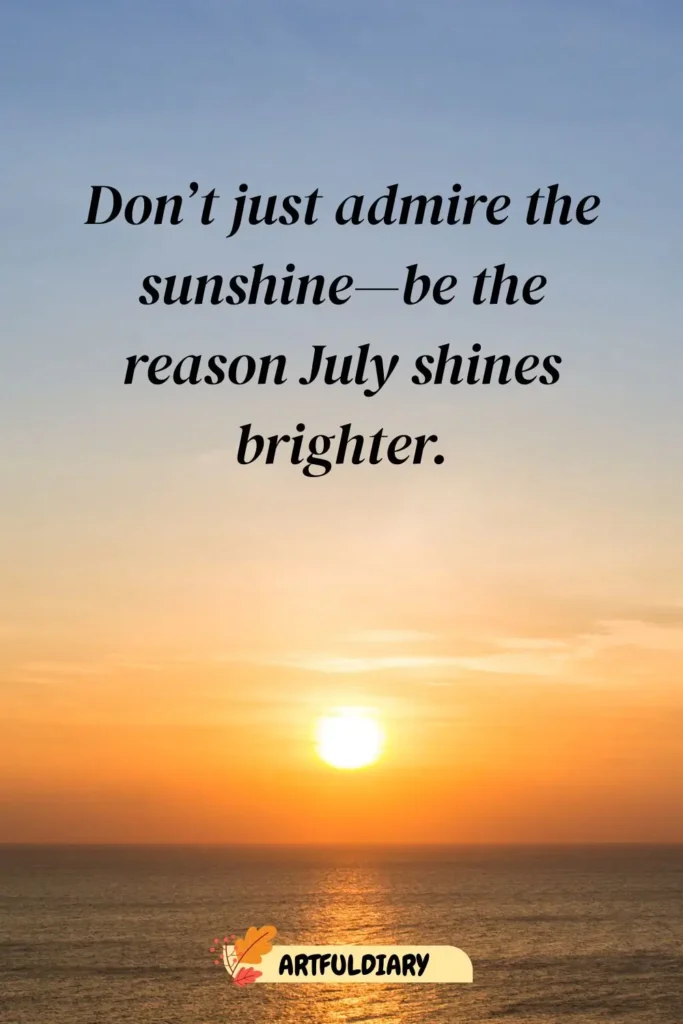 Don’t just admire the sunshine—be the reason July shines brighter, Hello July quotes